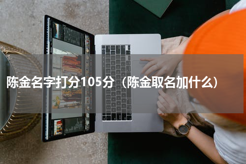 陈金名字打分105分（陈金取名加什么）
