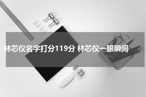 林芯仪名字打分119分 林芯仪一眼瞬间