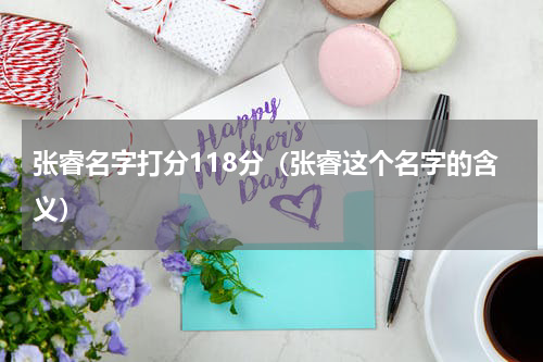 张睿名字打分118分（张睿这个名字的含义）