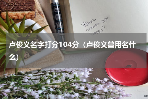 卢俊义名字打分104分（卢俊义曾用名什么）