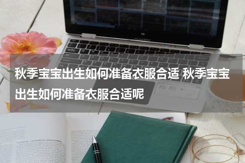 秋季宝宝出生如何准备衣服合适 秋季宝宝出生如何准备衣服合适呢