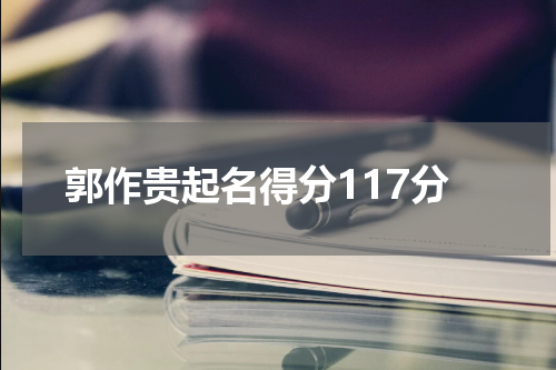 郭作贵起名得分117分
