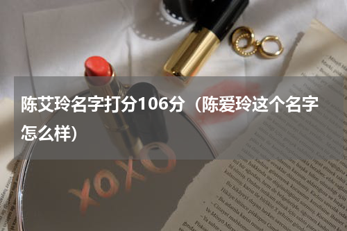陈艾玲名字打分106分（陈爱玲这个名字怎么样）