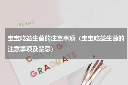 宝宝吃益生菌的注意事项（宝宝吃益生菌的注意事项及禁忌）