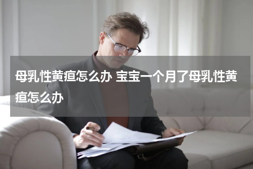 母乳性黄疸怎么办 宝宝一个月了母乳性黄疸怎么办