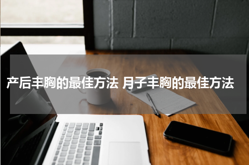 产后丰胸的最佳方法 月子丰胸的最佳方法