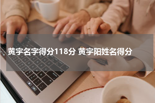 黄宇名字得分118分 黄宇阳姓名得分