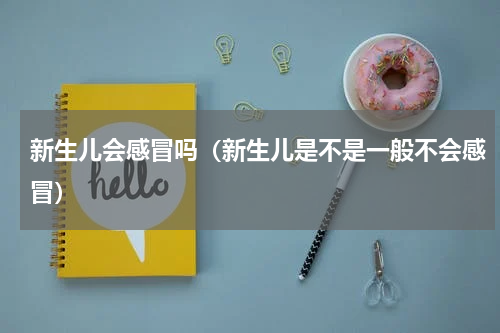 新生儿会感冒吗（新生儿是不是一般不会感冒）