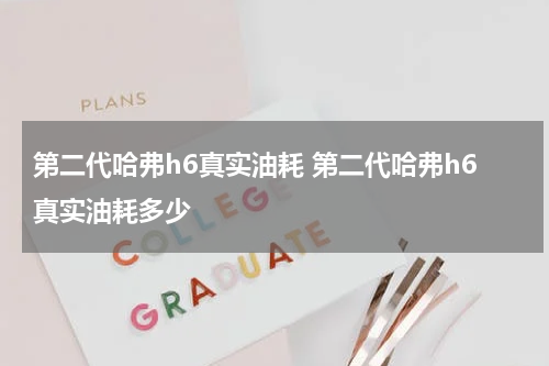 第二代哈弗h6真实油耗 第二代哈弗h6真实油耗多少