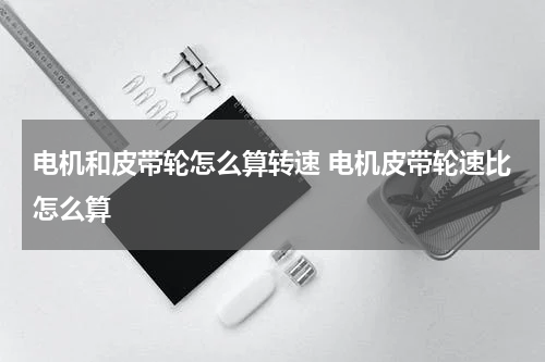 电机和皮带轮怎么算转速 电机皮带轮速比怎么算
