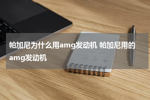 帕加尼为什么用amg发动机 帕加尼用的amg发动机