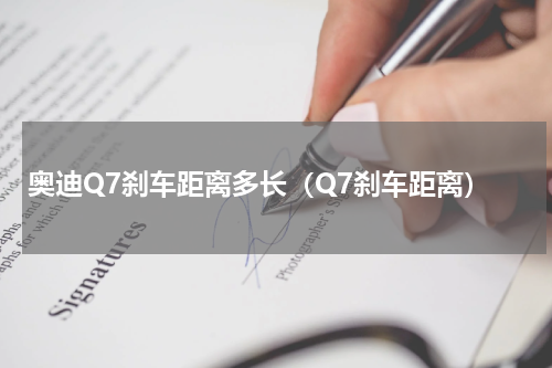 奥迪Q7刹车距离多长（Q7刹车距离）
