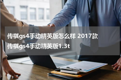 传祺gs4手动精英版怎么样 2017款传祺gs4手动精英版1.3t