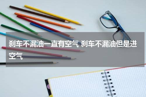 刹车不漏油一直有空气 刹车不漏油但是进空气