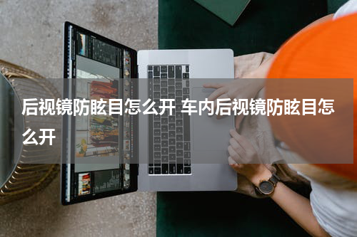 后视镜防眩目怎么开 车内后视镜防眩目怎么开