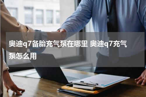 奥迪q7备胎充气泵在哪里 奥迪q7充气泵怎么用
