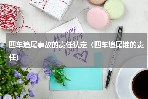 四车追尾事故的责任认定（四车追尾谁的责任）