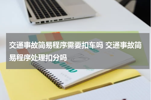 交通事故简易程序需要扣车吗 交通事故简易程序处理扣分吗