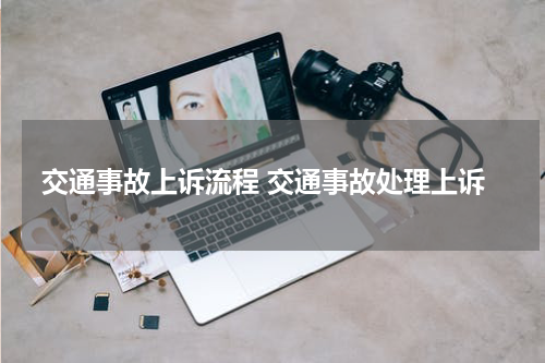 交通事故上诉流程 交通事故处理上诉