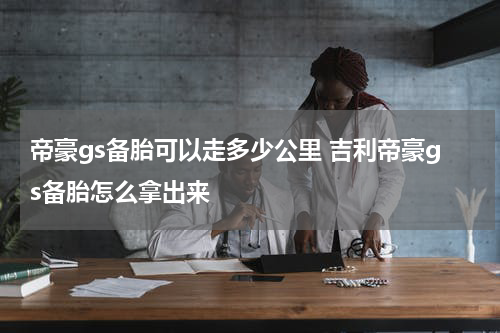 帝豪gs备胎可以走多少公里 吉利帝豪gs备胎怎么拿出来