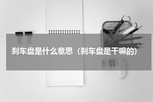 刹车盘是什么意思（刹车盘是干嘛的）