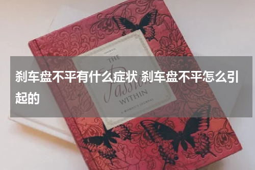 刹车盘不平有什么症状 刹车盘不平怎么引起的