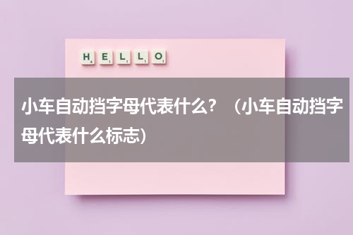 小车自动挡字母代表什么？（小车自动挡字母代表什么标志）