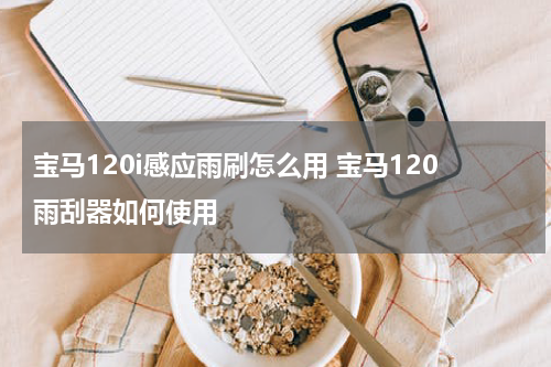 宝马120i感应雨刷怎么用 宝马120雨刮器如何使用