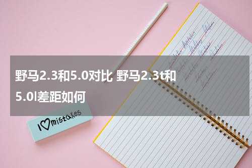 野马2.3和5.0对比 野马2.3t和5.0l差距如何