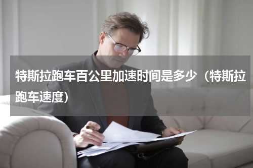 特斯拉跑车百公里加速时间是多少（特斯拉跑车速度）