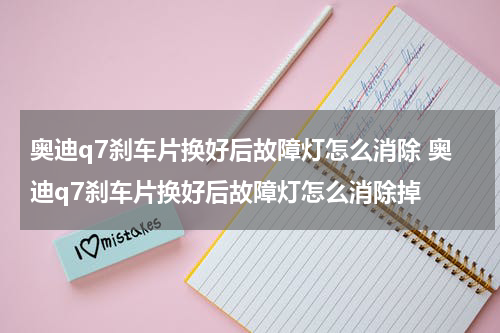 奥迪q7刹车片换好后故障灯怎么消除 奥迪q7刹车片换好后故障灯怎么消除掉
