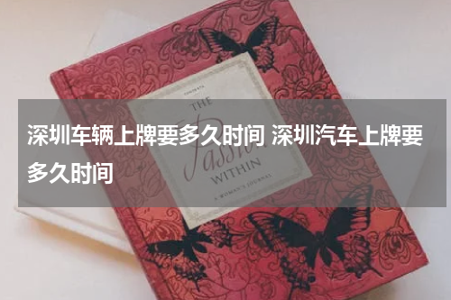 深圳车辆上牌要多久时间 深圳汽车上牌要多久时间