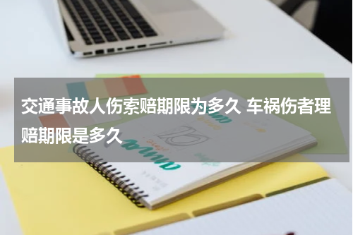 交通事故人伤索赔期限为多久 车祸伤者理赔期限是多久