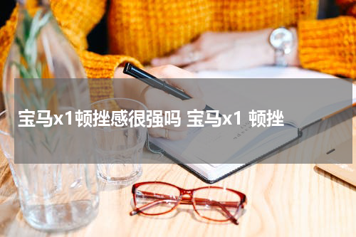 宝马x1顿挫感很强吗 宝马x1 顿挫