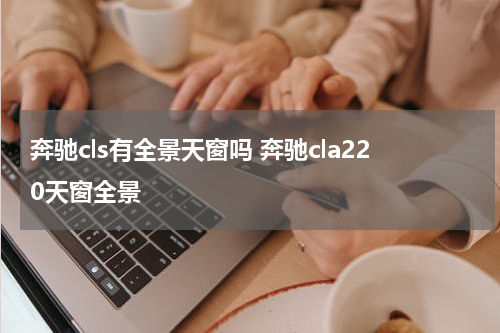 奔驰cls有全景天窗吗 奔驰cla220天窗全景