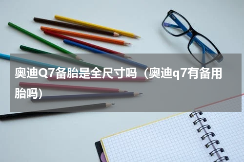 奥迪Q7备胎是全尺寸吗（奥迪q7有备用胎吗）