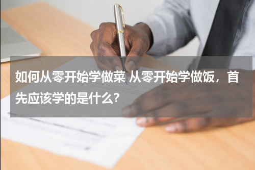 如何从零开始学做菜 从零开始学做饭，首先应该学的是什么？