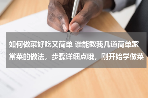 如何做菜好吃又简单 谁能教我几道简单家常菜的做法，步骤详细点哦，刚开始学做菜