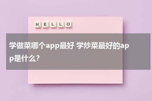 学做菜哪个app最好 学炒菜最好的app是什么？