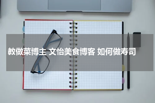 教做菜博主 文怡美食博客 如何做寿司