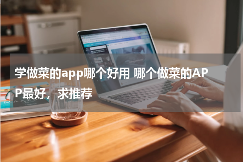 学做菜的app哪个好用 哪个做菜的APP最好，求推荐