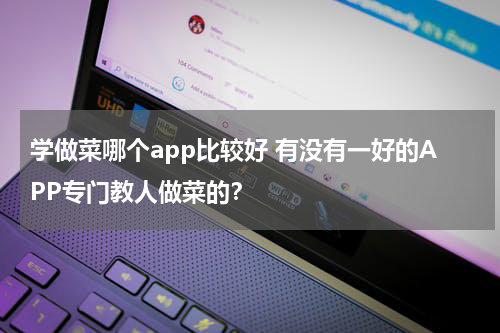 学做菜哪个app比较好 有没有一好的APP专门教人做菜的？