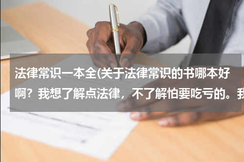 法律常识一本全(关于法律常识的书哪本好啊？我想了解点法律，不了解怕要吃亏的。我只上过初中，哪本书好呢？)