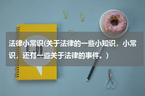 法律小常识(关于法律的一些小知识，小常识，还有一些关于法律的事件。)