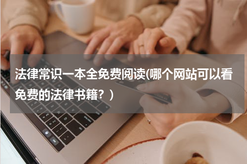 法律常识一本全免费阅读(哪个网站可以看免费的法律书籍？)