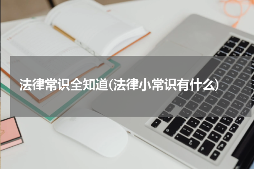 法律常识全知道(法律小常识有什么)