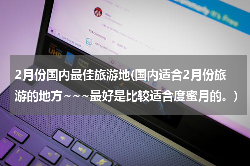 2月份国内最佳旅游地(国内适合2月份旅游的地方~~~最好是比较适合度蜜月的。)