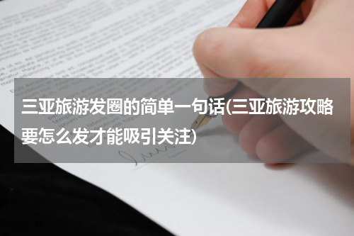 三亚旅游发圈的简单一句话(三亚旅游攻略要怎么发才能吸引关注)