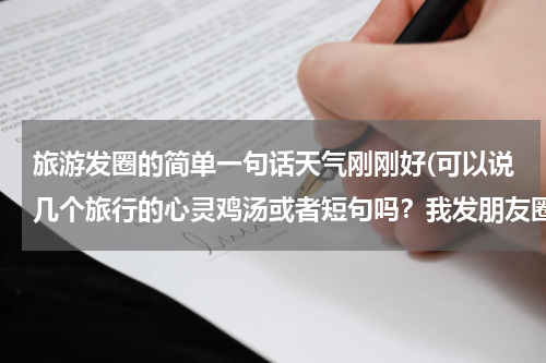 旅游发圈的简单一句话天气刚刚好(可以说几个旅行的心灵鸡汤或者短句吗？我发朋友圈！)