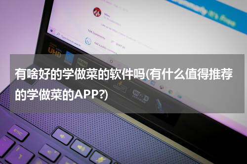 有啥好的学做菜的软件吗(有什么值得推荐的学做菜的APP?)